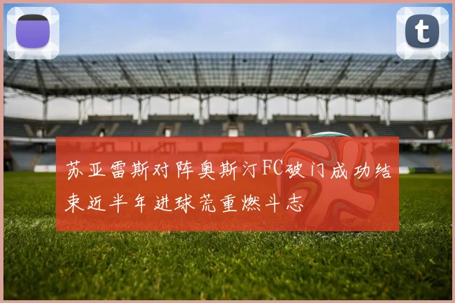 苏亚雷斯对阵奥斯汀FC破门成功结束近半年进球荒重燃斗志