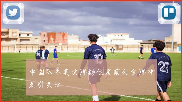中国队冬奥奖牌榜位居前列金牌冲刺引关注