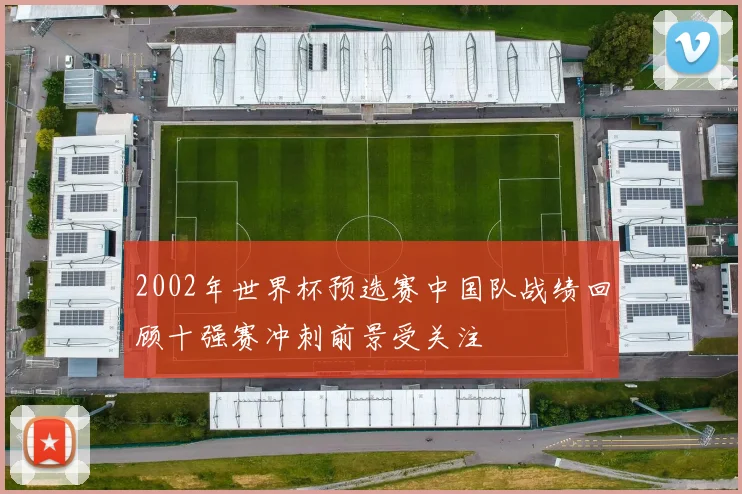 2002年世界杯预选赛中国队战绩回顾十强赛冲刺前景受关注