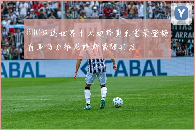 BBC评选世界十大边锋奥利塞荣登榜首亚马尔维尼修斯紧随其后