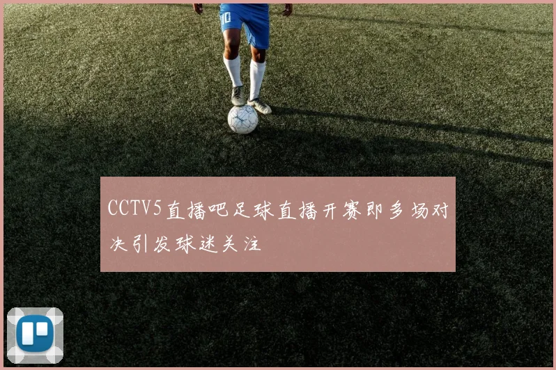 CCTV5直播吧足球直播开赛即多场对决引发球迷关注