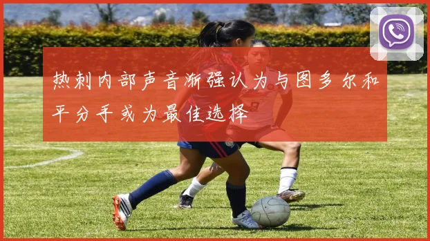 热刺内部声音渐强认为与图多尔和平分手或为最佳选择