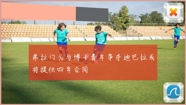 弗拉门戈与博卡青年争夺迪巴拉或将提供四年合同