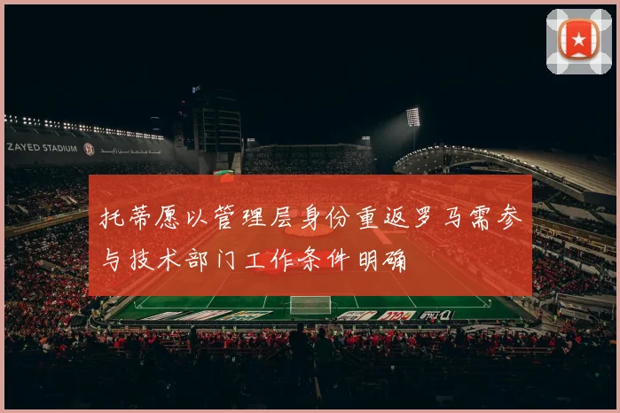 托蒂愿以管理层身份重返罗马需参与技术部门工作条件明确
