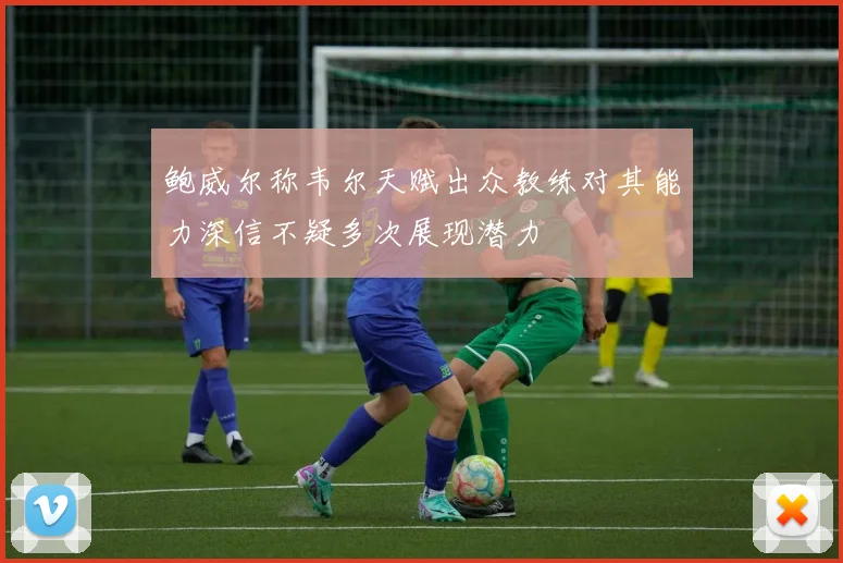 鲍威尔称韦尔天赋出众教练对其能力深信不疑多次展现潜力