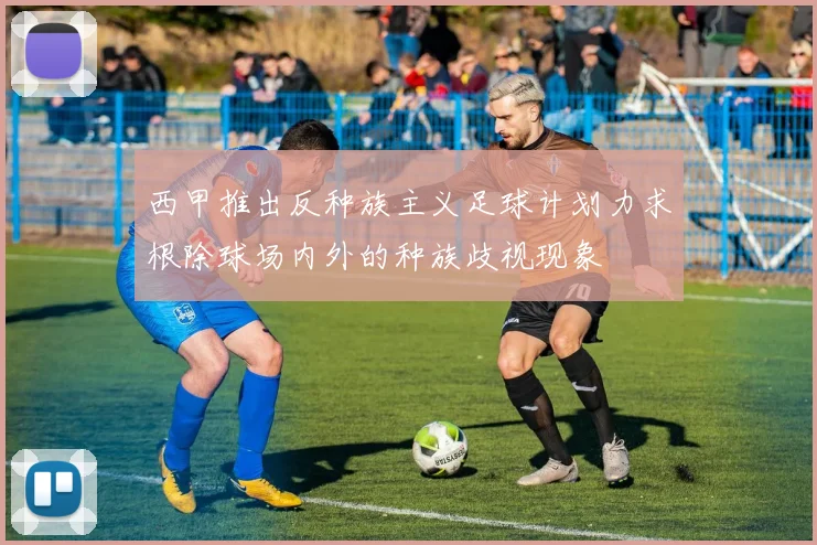 西甲推出反种族主义足球计划力求根除球场内外的种族歧视现象