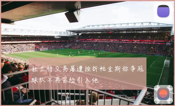 杜兰特交易屡遭挫折帕金斯称争冠球队不再冒险引入他