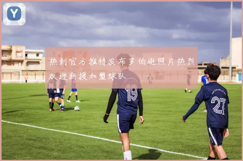 热刺官方推特发布罗伯逊照片热烈欢迎新援加盟球队